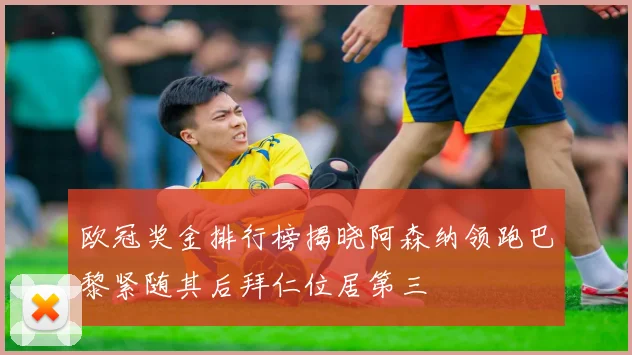 欧冠奖金排行榜揭晓阿森纳领跑巴黎紧随其后拜仁位居第三