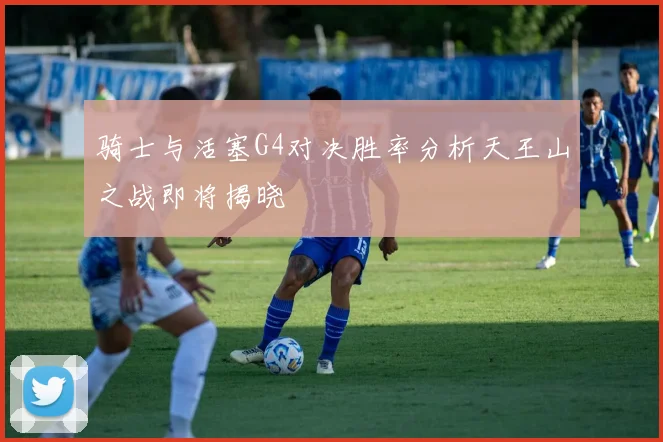骑士与活塞G4对决胜率分析天王山之战即将揭晓