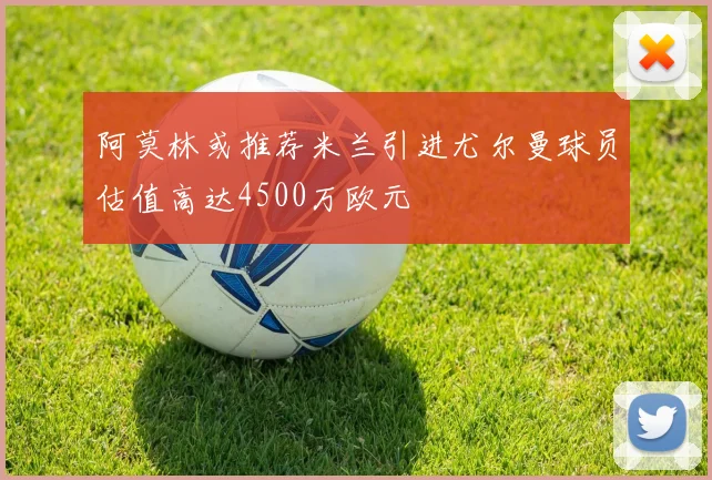 阿莫林或推荐米兰引进尤尔曼球员估值高达4500万欧元