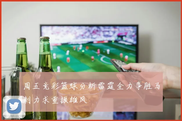 周五竞彩篮球分析雷霆全力争胜马刺力求重振雄风