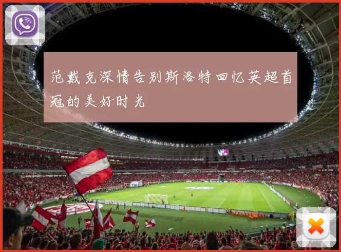 范戴克深情告别斯洛特回忆英超首冠的美好时光