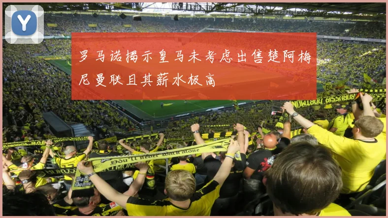 罗马诺揭示皇马未考虑出售楚阿梅尼曼联且其薪水极高