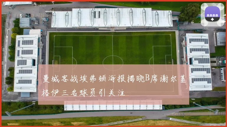 曼城客战埃弗顿海报揭晓B席谢尔基格伊三名球员引关注